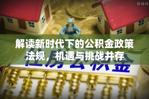 城固解读新时代下的公积金政策法规，机遇与挑战并存