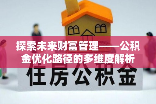 城固探索未来财富管理——公积金优化路径的多维度解析