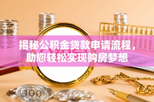 城固揭秘公积金贷款申请流程，助您轻松实现购房梦想