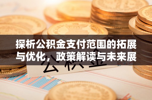 城固探析公积金支付范围的拓展与优化，政策解读与未来展望