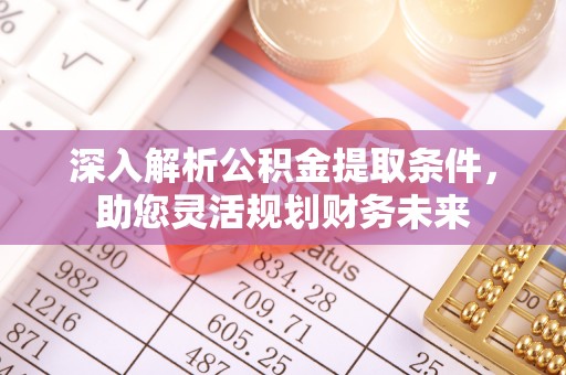 城固深入解析公积金提取条件，助您灵活规划财务未来