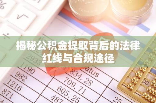城固揭秘公积金提取背后的法律红线与合规途径