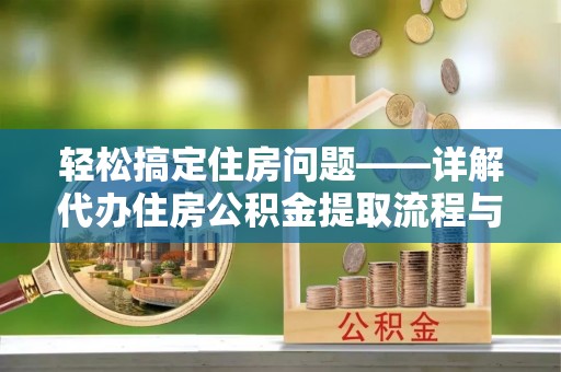 城固轻松搞定住房问题——详解代办住房公积金提取流程与技巧