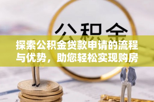 城固探索公积金贷款申请的流程与优势，助您轻松实现购房梦想