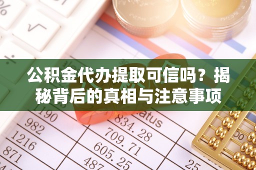 城固公积金代办提取可信吗？揭秘背后的真相与注意事项
