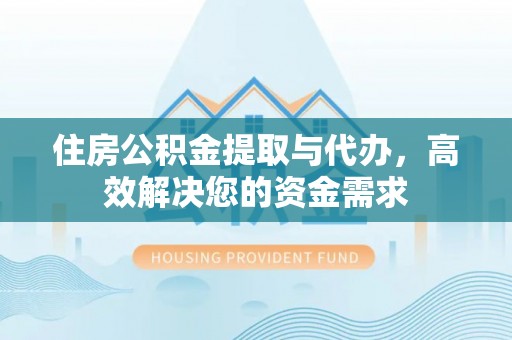 城固住房公积金提取与代办，高效解决您的资金需求