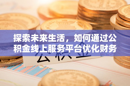 城固探索未来生活，如何通过公积金线上服务平台优化财务管理