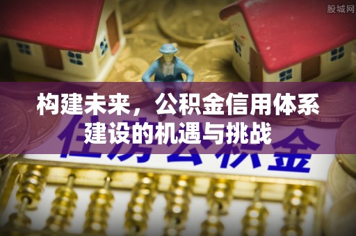 城固构建未来，公积金信用体系建设的机遇与挑战