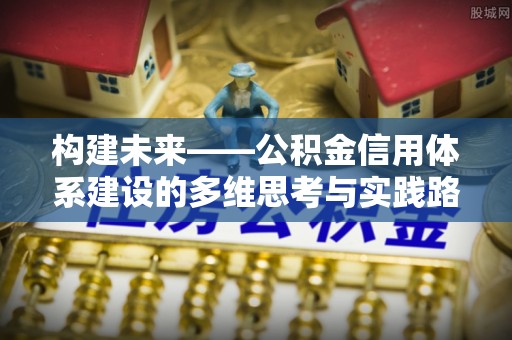 城固构建未来——公积金信用体系建设的多维思考与实践路径