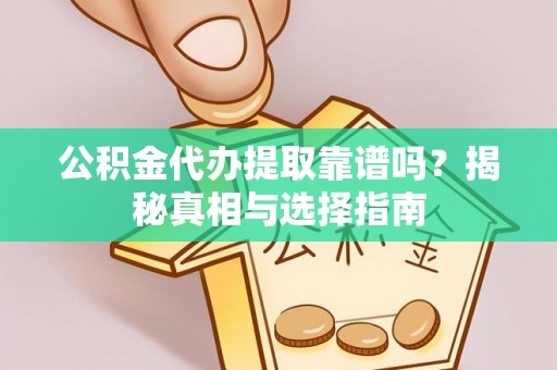 城固公积金代办提取靠谱吗？揭秘真相与选择指南
