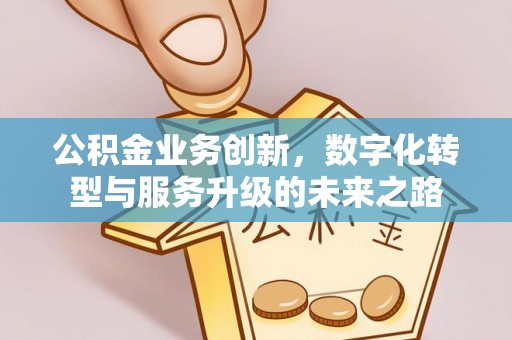 城固公积金业务创新，数字化转型与服务升级的未来之路