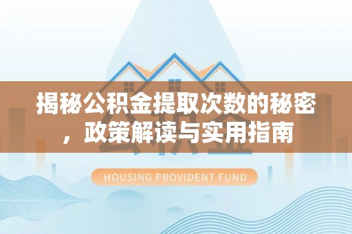 城固揭秘公积金提取次数的秘密，政策解读与实用指南