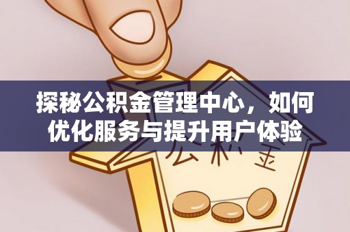城固探秘公积金管理中心，如何优化服务与提升用户体验