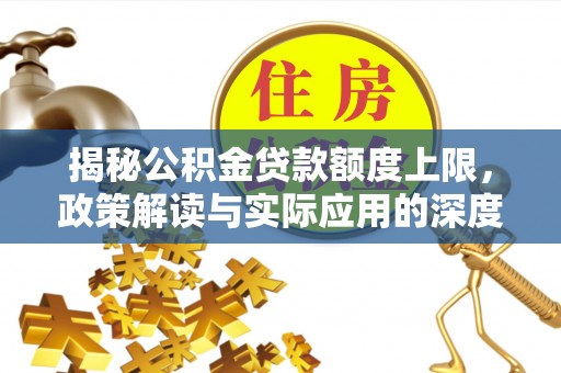 城固揭秘公积金贷款额度上限，政策解读与实际应用的深度分析
