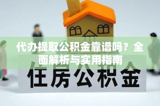 城固代办提取公积金靠谱吗？全面解析与实用指南