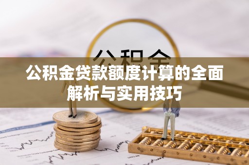 城固公积金贷款额度计算的全面解析与实用技巧