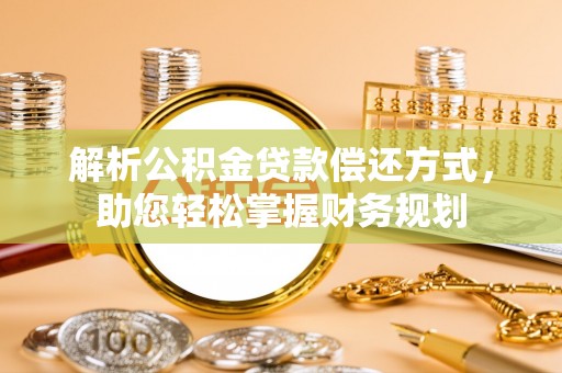 城固解析公积金贷款偿还方式，助您轻松掌握财务规划