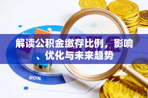 城固解读公积金缴存比例，影响、优化与未来趋势