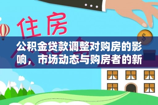 城固公积金贷款调整对购房的影响，市场动态与购房者的新选择