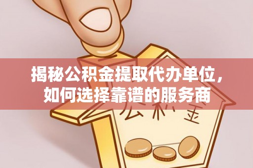 城固揭秘公积金提取代办单位，如何选择靠谱的服务商