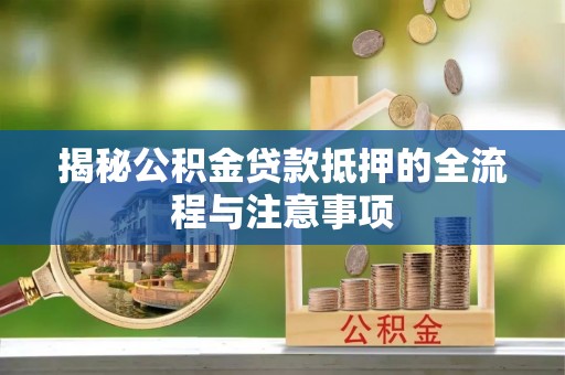 城固揭秘公积金贷款抵押的全流程与注意事项