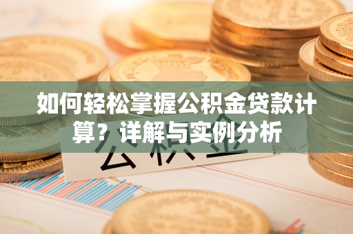 城固如何轻松掌握公积金贷款计算？详解与实例分析