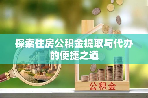 城固探索住房公积金提取与代办的便捷之道