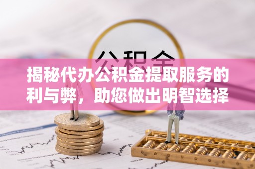城固揭秘代办公积金提取服务的利与弊，助您做出明智选择