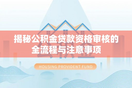 城固揭秘公积金贷款资格审核的全流程与注意事项