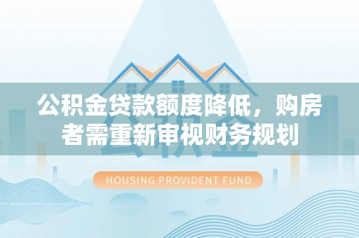 城固公积金贷款额度降低，购房者需重新审视财务规划