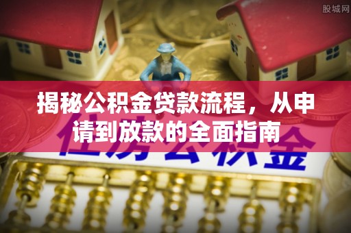 城固揭秘公积金贷款流程，从申请到放款的全面指南