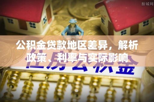 城固公积金贷款地区差异，解析政策、利率与实际影响
