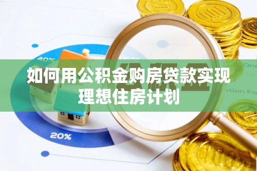 城固如何用公积金购房贷款实现理想住房计划