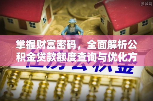 城固掌握财富密码，全面解析公积金贷款额度查询与优化方案