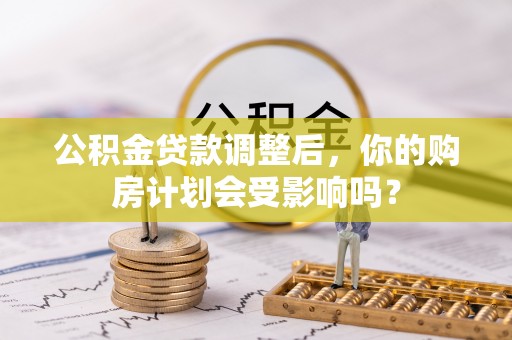 城固公积金贷款调整后，你的购房计划会受影响吗？