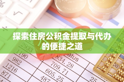 城固探索住房公积金提取与代办的便捷之道