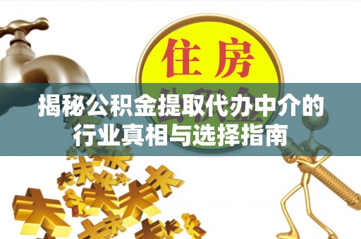 城固揭秘公积金提取代办中介的行业真相与选择指南