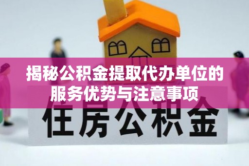 城固揭秘公积金提取代办单位的服务优势与注意事项