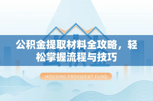 城固公积金提取材料全攻略，轻松掌握流程与技巧