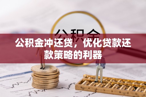 城固公积金冲还贷，优化贷款还款策略的利器