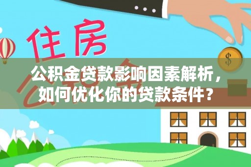 城固公积金贷款影响因素解析，如何优化你的贷款条件？