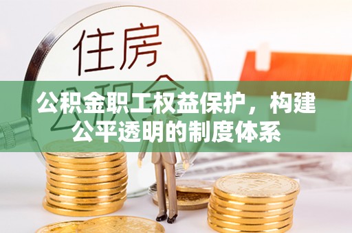 城固公积金职工权益保护，构建公平透明的制度体系