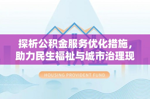 城固探析公积金服务优化措施，助力民生福祉与城市治理现代化