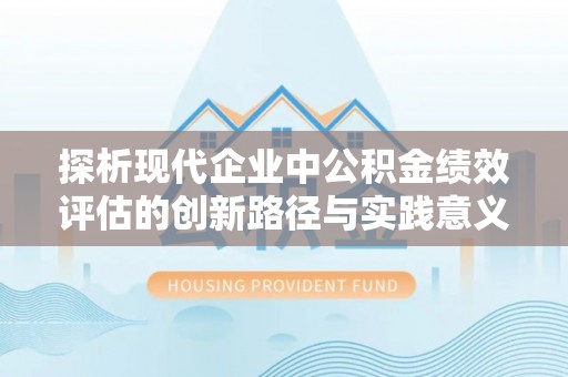 城固探析现代企业中公积金绩效评估的创新路径与实践意义