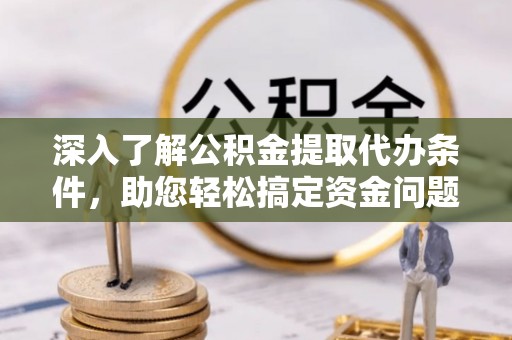 城固深入了解公积金提取代办条件，助您轻松搞定资金问题