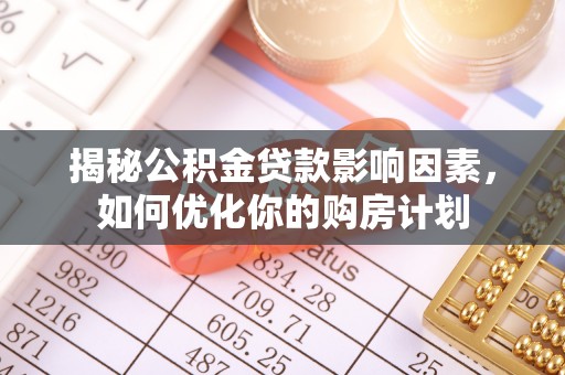 城固揭秘公积金贷款影响因素，如何优化你的购房计划