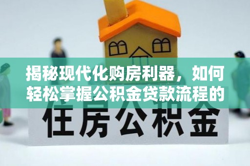 城固揭秘现代化购房利器，如何轻松掌握公积金贷款流程的每一个细节