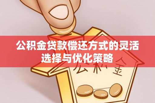 城固公积金贷款偿还方式的灵活选择与优化策略