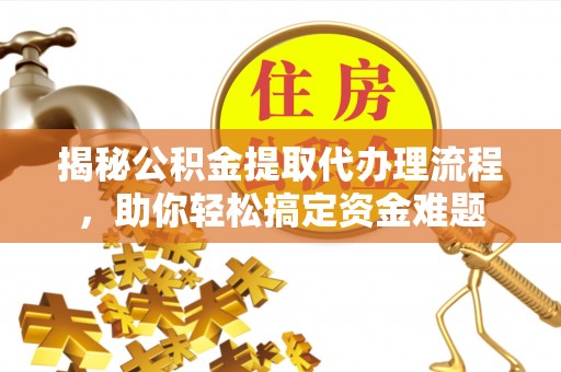 城固揭秘公积金提取代办理流程，助你轻松搞定资金难题