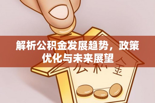 城固解析公积金发展趋势，政策优化与未来展望